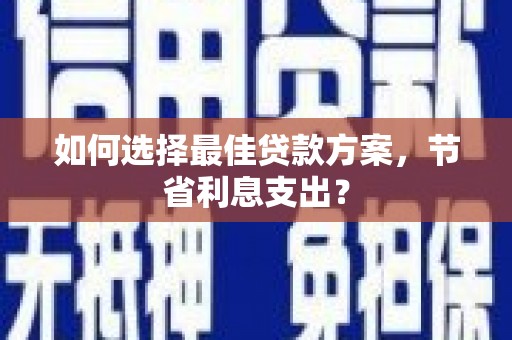 博乐如何选择最佳贷款方案，节省利息支出？