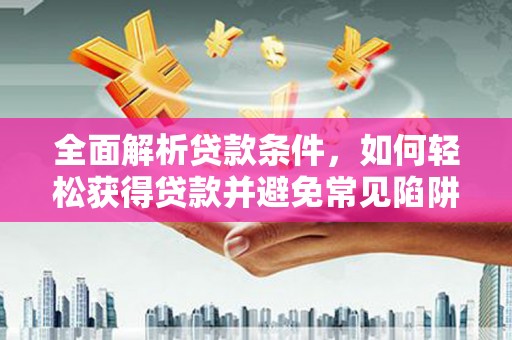 博乐全面解析贷款条件，如何轻松获得贷款并避免常见陷阱