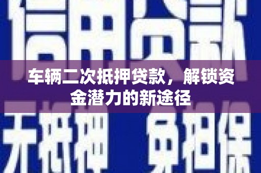 博乐车辆二次抵押贷款，解锁资金潜力的新途径