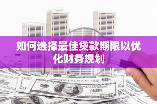 博乐如何选择最佳贷款期限以优化财务规划