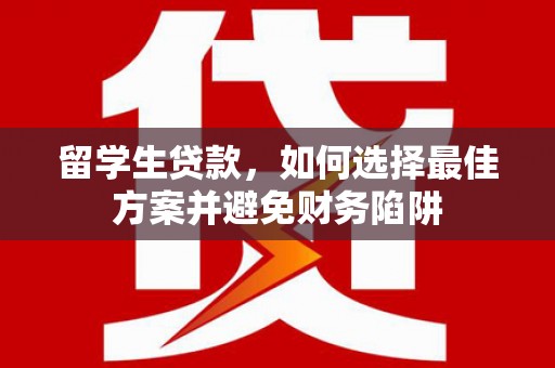 博乐留学生贷款，如何选择最佳方案并避免财务陷阱