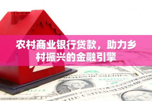 博乐农村商业银行贷款，助力乡村振兴的金融引擎