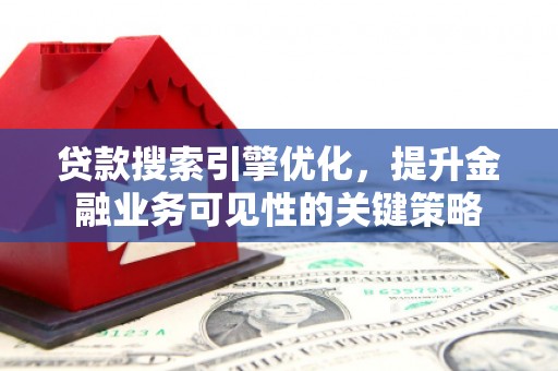 博乐贷款搜索引擎优化，提升金融业务可见性的关键策略
