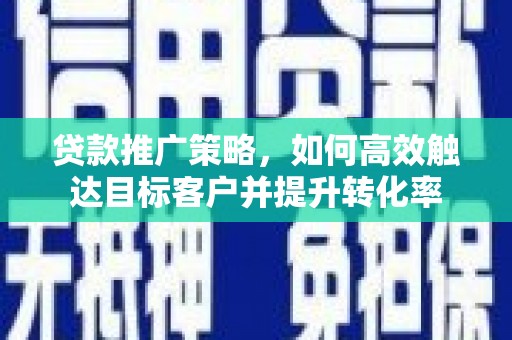 博乐贷款推广策略，如何高效触达目标客户并提升转化率