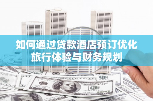博乐如何通过贷款酒店预订优化旅行体验与财务规划