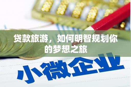 博乐贷款旅游，如何明智规划你的梦想之旅