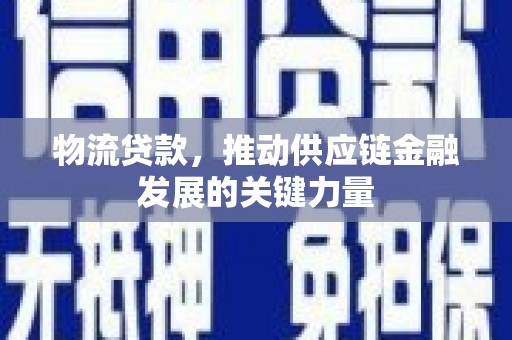 博乐物流贷款，推动供应链金融发展的关键力量