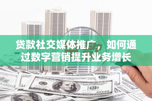博乐贷款社交媒体推广，如何通过数字营销提升业务增长