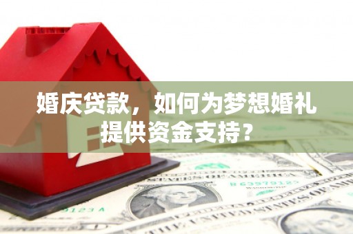 博乐婚庆贷款，如何为梦想婚礼提供资金支持？