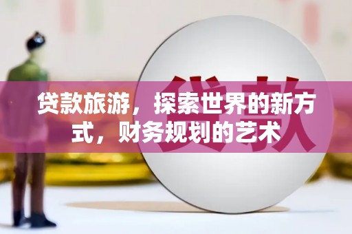 博乐贷款旅游，探索世界的新方式，财务规划的艺术