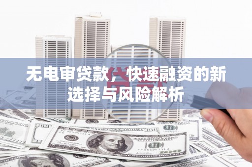 博乐无电审贷款，快速融资的新选择与风险解析