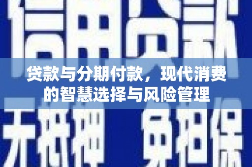 博乐贷款与分期付款，现代消费的智慧选择与风险管理