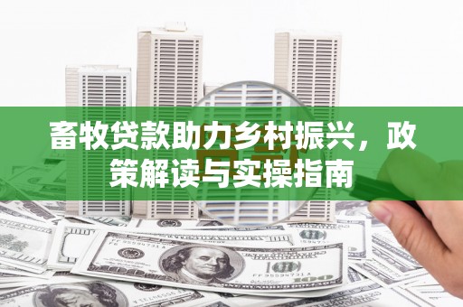 博乐畜牧贷款助力乡村振兴，政策解读与实操指南