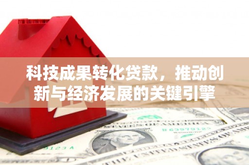 博乐科技成果转化贷款，推动创新与经济发展的关键引擎