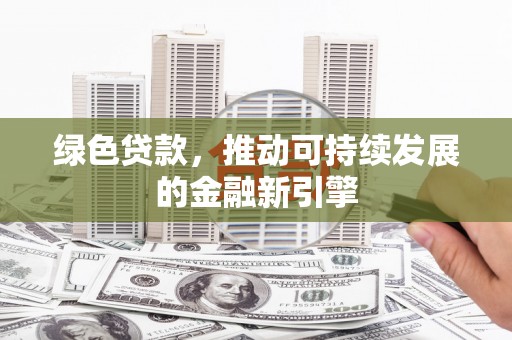 博乐绿色贷款，推动可持续发展的金融新引擎