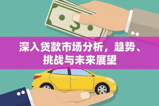 博乐深入贷款市场分析，趋势、挑战与未来展望