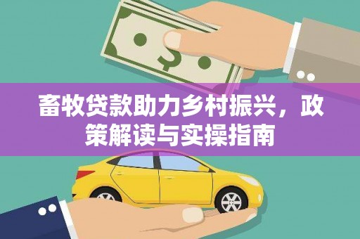 博乐畜牧贷款助力乡村振兴，政策解读与实操指南