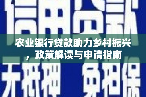 博乐农业银行贷款助力乡村振兴，政策解读与申请指南