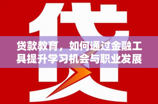 博乐贷款教育，如何通过金融工具提升学习机会与职业发展