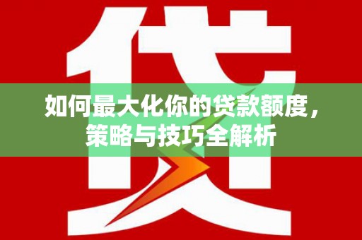 博乐如何最大化你的贷款额度，策略与技巧全解析