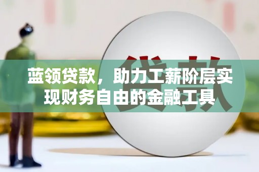 博乐蓝领贷款，助力工薪阶层实现财务自由的金融工具