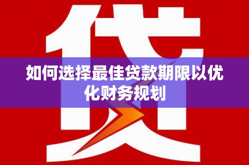 博乐如何选择最佳贷款期限以优化财务规划