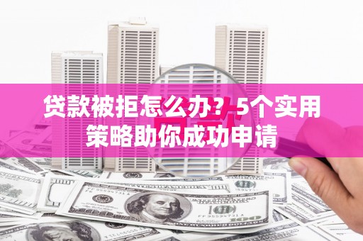 博乐贷款被拒怎么办？5个实用策略助你成功申请