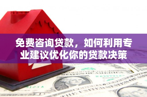 博乐免费咨询贷款，如何利用专业建议优化你的贷款决策