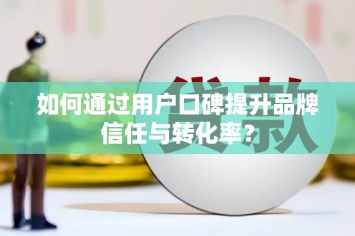 博乐如何通过用户口碑提升品牌信任与转化率？