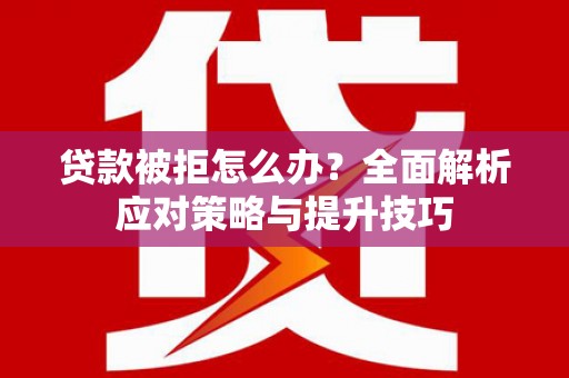 博乐贷款被拒怎么办？全面解析应对策略与提升技巧