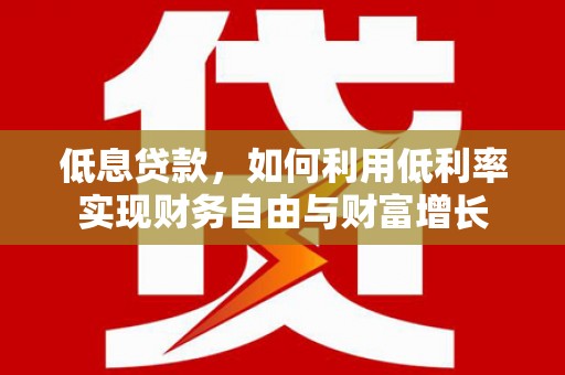 博乐低息贷款，如何利用低利率实现财务自由与财富增长